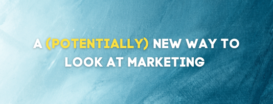 A (POTENTIALLY) NEW WAY TO LOOK AT MARKETING (2)