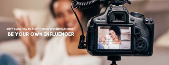 DON’T KNOW HOW TO START WITH INFLUENCER MARKETING BE YOUR OWN INFLUENCER